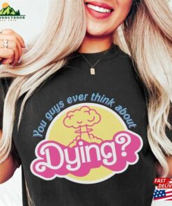 You Guys Ever Think About Dying Shirt Barbie Movie Quote T-Shirt Unisex 2 You Guys Ever Think About Dying Shirt Barbie Movie Quote T Shirt Unisex 3