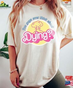 You Guys Ever Think About Dying Shirt Barbie Movie Quote T-Shirt Unisex 3 You Guys Ever Think About Dying Shirt Barbie Movie Quote T Shirt Unisex 4