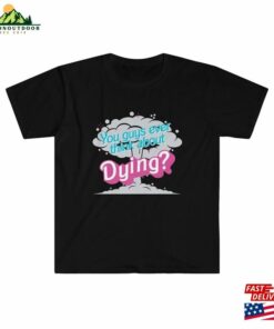 You Guys Ever Think About Dying Unisex Softstyle T-Shirt Sweatshirt 2 You Guys Ever Think About Dying Unisex Softstyle T Shirt Sweatshirt 3