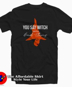 You Say Witch Like Its A Bad Thing Halloween T-shirt On Sale You Say Witch Like Its A Bad Thing Halloween T-shirt On Sale