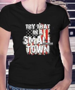 2023 Try That In A Small Town Us Flag Hot Shirt