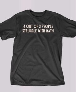 4 Out Of 3 People Struggle With Math T-shirt 4 Out Of 3 People Struggle With Math T-shirt