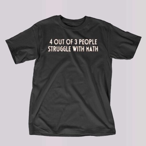 4 Out Of 3 People Struggle With Math T-shirt