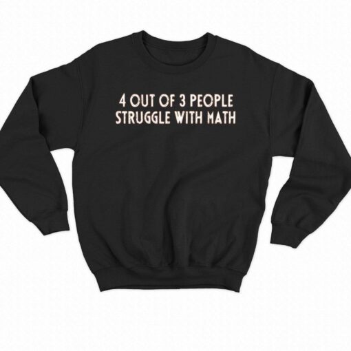 4 Out Of 3 People Struggle With Math T-shirt