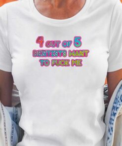 4 Out Of 5 Dentists Want To Fuck Me Shirt 1 4 Out Of 5 Dentists Want To Fuck Me Shirt 2