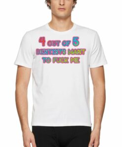 4 Out Of 5 Dentists Want To Fuck Me T shirt 1