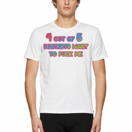 4 Out Of 5 Dentists Want To Fuck Me T-shirt