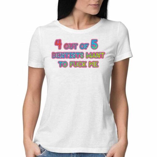 4 Out Of 5 Dentists Want To Fuck Me T-shirt