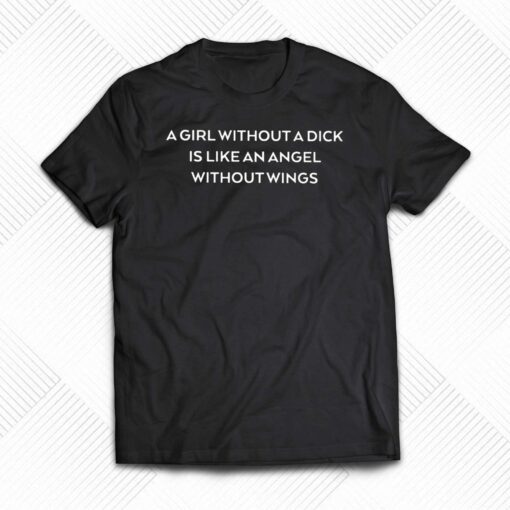 A Girl Without A Dick Is Like An Angel Without Wings Shirt