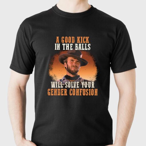 A Good Kick In The Balls Will Solve Your Gender Confusion Shirt