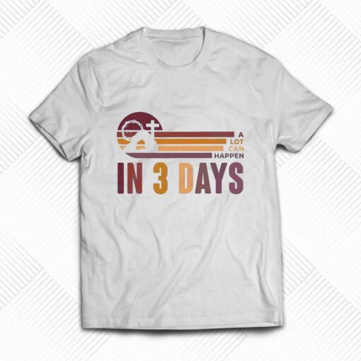 A Lot Can Happen In 3 Days Easter Day Shirt