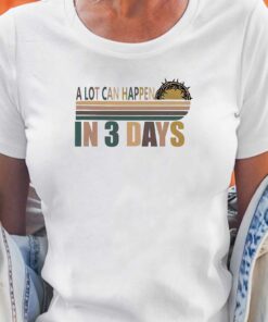 A Lot Can Happen In 3 Days Funny Christian Shirt 2