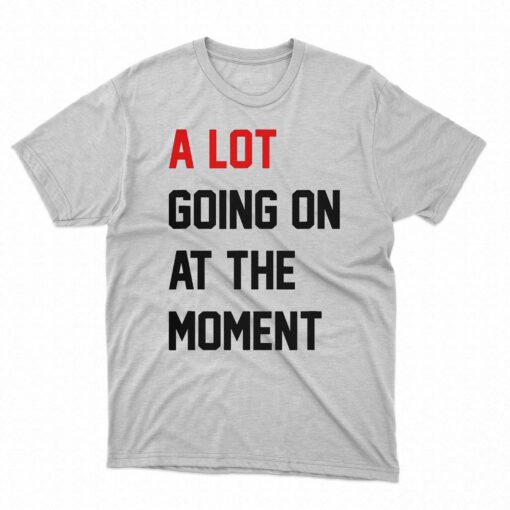 A Lot Going On At The Moment T-shirt