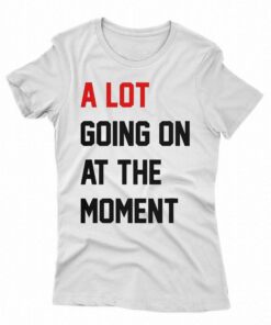 A Lot Going On At The Moment T shirt 2