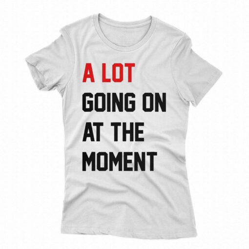 A Lot Going On At The Moment T-shirt