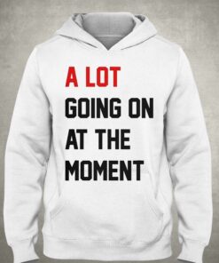 A Lot Going On At The Moment T shirt 3
