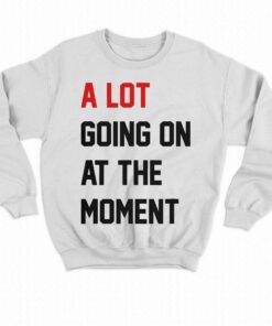 A Lot Going On At The Moment T shirt 4