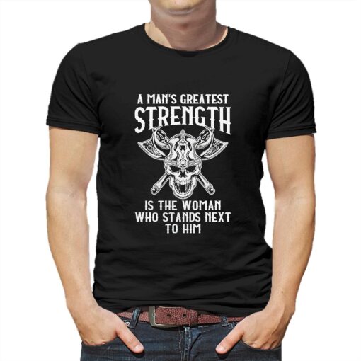 A Mans Greatest Strength Is The Woman Who Stands Next To Him Shirt