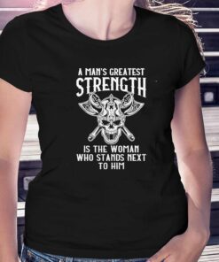 A Mans Greatest Strength Is The Woman Who Stands Next To Him Shirt
