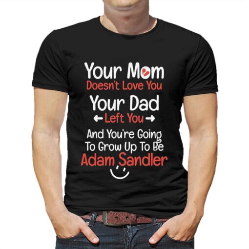 Adam Sandler Your Mom Doesn’t Love You Your Dad Left You Shirt