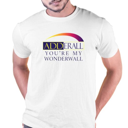 Adderall You’re My Wonderwall Shirt