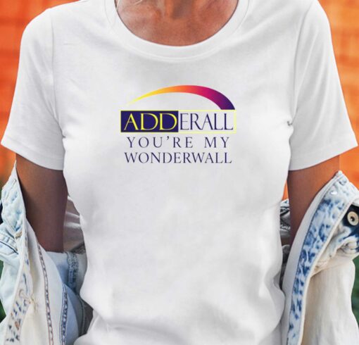 Adderall You’re My Wonderwall Shirt