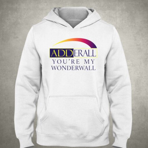 Adderall You’re My Wonderwall Shirt