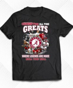Alabama Crimson Tide All Time Greats Where Legends Are Made Roll Tide Roll T-shirt Alabama Crimson Tide All Time Greats Where Legends Are Made Roll Tide Roll T-shirt