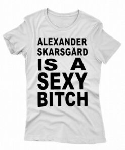 Alexander Skarsgard Is A Sexy Bitch Shirt