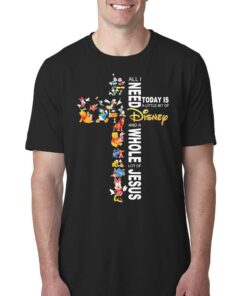 All I Need Today Is A Little Bit Of Disney Characters And A Whole Lot Of Jesus Shirt All I Need Today Is A Little Bit Of Disney Characters And A Whole Lot Of Jesus Shirt