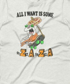 All I Want Is Some Pizaza Unisex T shirt 1