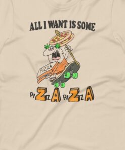 All I Want Is Some Pizaza Unisex T shirt 3