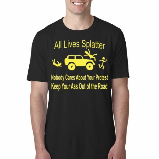 All Lives Splatter Nobody Cares About Your Protest Keep Your Ass Out Of The Road Shirt