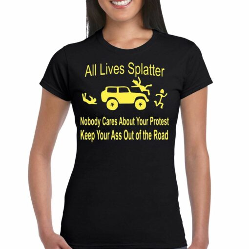 All Lives Splatter Nobody Cares About Your Protest Keep Your Ass Out Of The Road Shirt