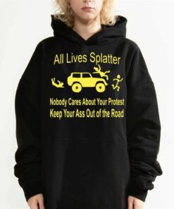 All Lives Splatter Nobody Cares About Your Protest Keep Your Ass Out Of The Road Shirt 3