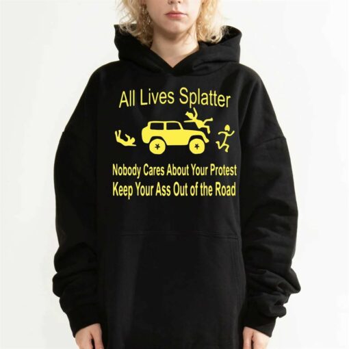 All Lives Splatter Nobody Cares About Your Protest Keep Your Ass Out Of The Road Shirt