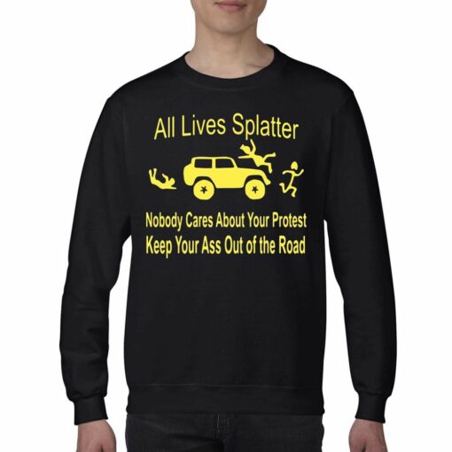 All Lives Splatter Nobody Cares About Your Protest Keep Your Ass Out Of The Road Shirt