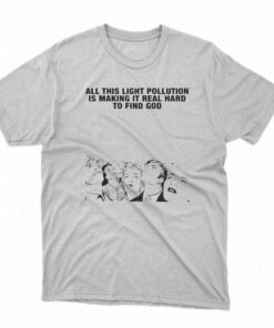 All This Light Pollution Is Making It Real Hard To Find God T-shirt