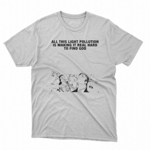 All This Light Pollution Is Making It Real Hard To Find God T-shirt