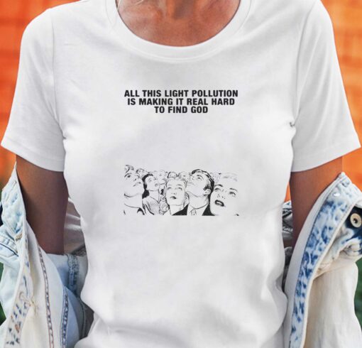 All This Light Pollution Is Making It Real Hard To Find God T-shirt