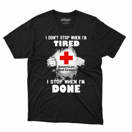 American red cross i dont stop when im tired i stop when im done t-shirt