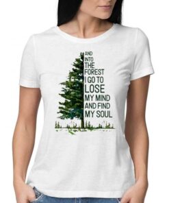 And Into The Forest I Go To Lose My Mind And Find My Soul T-shirt