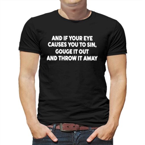 And It Your Eye Causes You To Sin Gouge It Out And Throw It Away Shirt