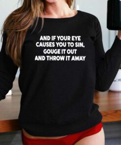 And It Your Eye Causes You To Sin Gouge It Out And Throw It Away Shirt And It Your Eye Causes You To Sin Gouge It Out And Throw It Away Shirt