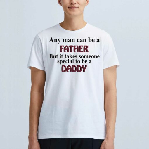 Any Man Can Be A Father Shirt But It Takes Someone Special To Be A Daddy