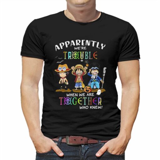 Apparently Were Trouble When We Are Together Who Knew Ace Luffy Sabo T-shirt