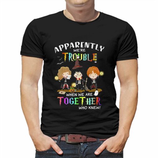 Apparently Were Trouble When We Are Together Who Knew Harry Potter T-shirt