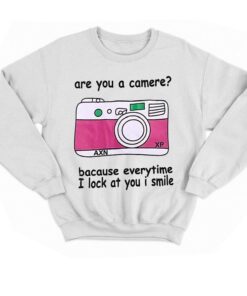 Are You A Camere Bacause Everytime I Lock At You I Smile T shirt 4