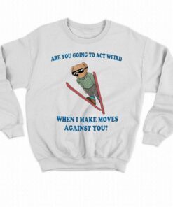 Are You Going To Act Weird When I Make Moves Against You Bear Shirt 4
