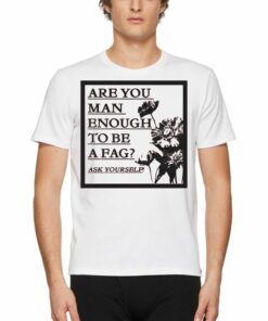 Are You Man Enough To Be A Fag Ask Yourself Shirt